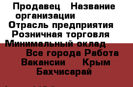 Продавец › Название организации ­ Prisma › Отрасль предприятия ­ Розничная торговля › Минимальный оклад ­ 20 000 - Все города Работа » Вакансии   . Крым,Бахчисарай